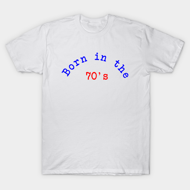 Born in the 70's Born In The 70s TShirt TeePublic